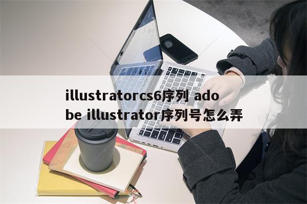 illustratorcs6序列 adobe illustrator序列号怎么弄