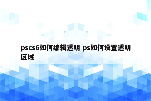 pscs6如何编辑透明 ps如何设置透明区域