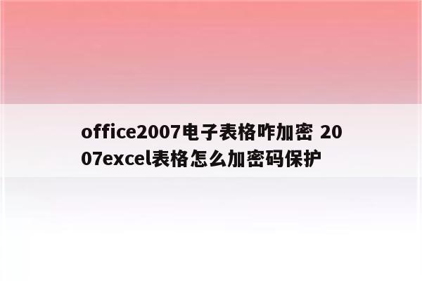 office2007电子表格咋加密 2007excel表格怎么加密码保护