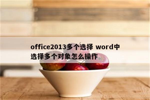 office2013多个选择 word中选择多个对象怎么操作