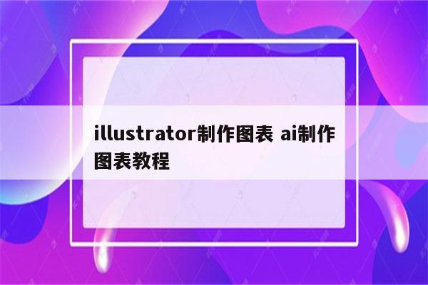 illustrator制作图表 ai制作图表教程
