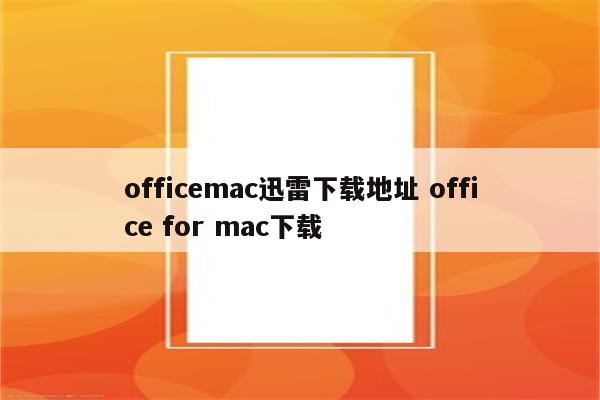 officemac迅雷下载地址 office for mac下载