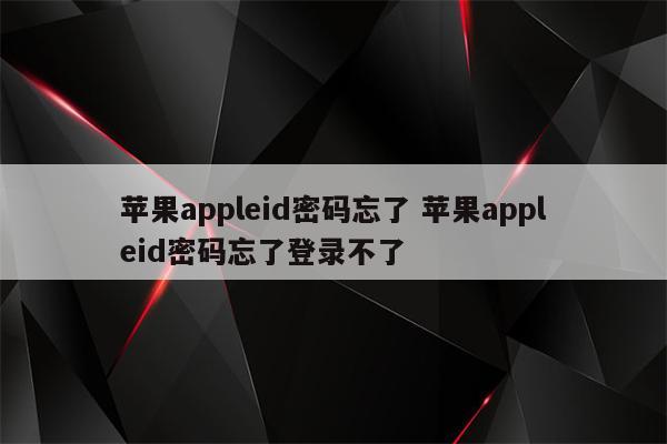 苹果appleid密码忘了 苹果appleid密码忘了登录不了