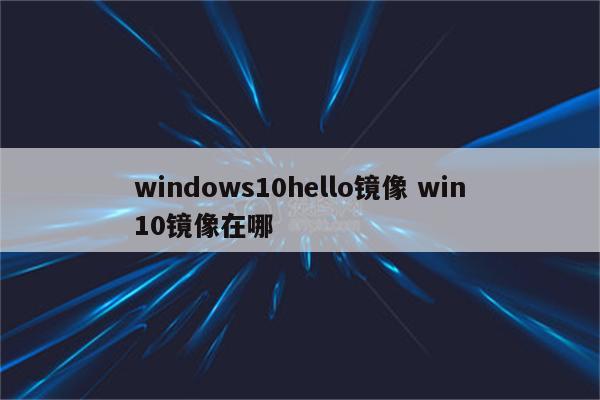 windows10hello镜像 win10镜像在哪