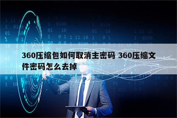 360压缩包如何取消主密码 360压缩文件密码怎么去掉