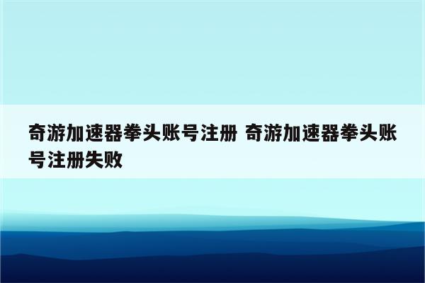 奇游加速器拳头账号注册 奇游加速器拳头账号注册失败