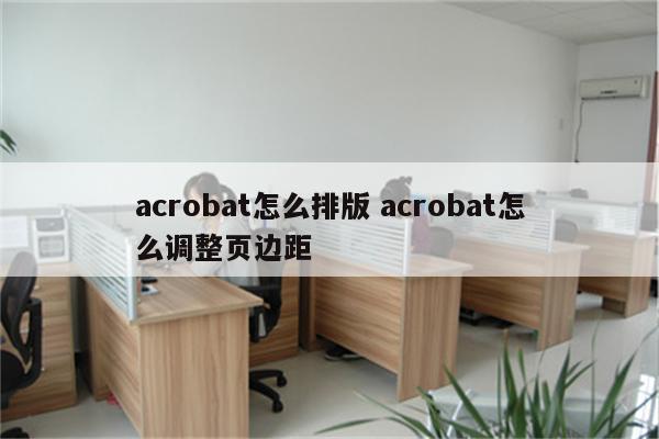 acrobat怎么排版 acrobat怎么调整页边距