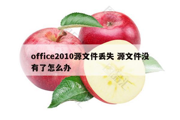 office2010源文件丢失 源文件没有了怎么办