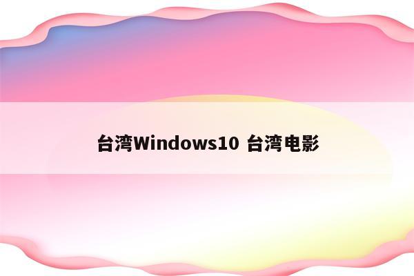 台湾Windows10 台湾电影