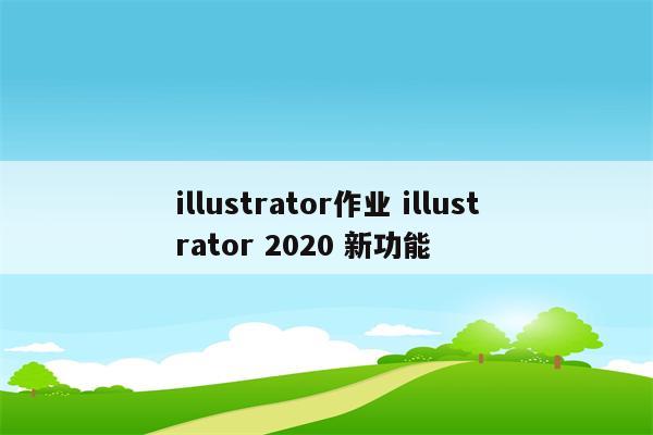 illustrator作业 illustrator 2020 新功能