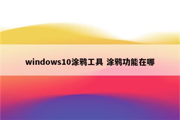 windows10涂鸦工具 涂鸦功能在哪
