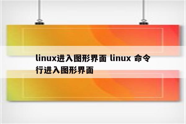 linux进入图形界面 linux 命令行进入图形界面