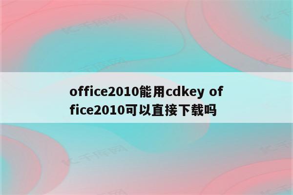 office2010能用cdkey office2010可以直接下载吗