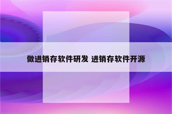 做进销存软件研发 进销存软件开源