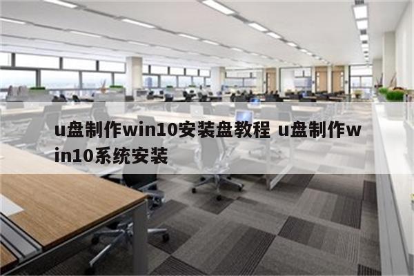 u盘制作win10安装盘教程 u盘制作win10系统安装