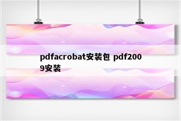 pdfacrobat安装包 pdf2009安装