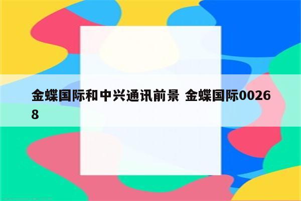 金蝶国际和中兴通讯前景 金蝶国际00268