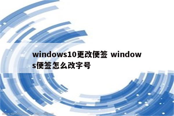 windows10更改便签 windows便签怎么改字号