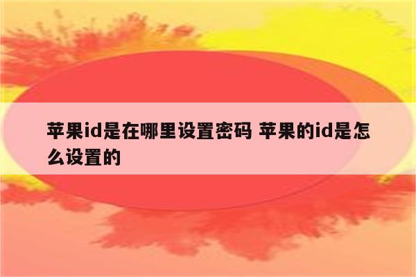 苹果id是在哪里设置密码 苹果的id是怎么设置的