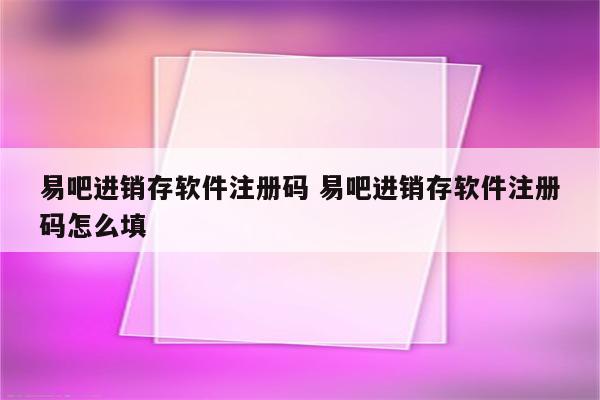 易吧进销存软件注册码 易吧进销存软件注册码怎么填