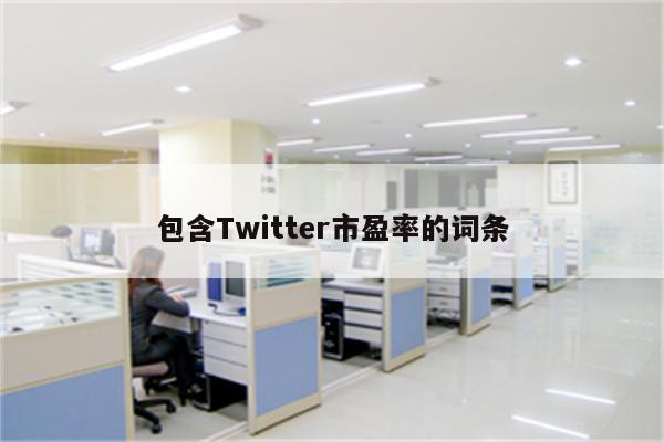包含Twitter市盈率的词条