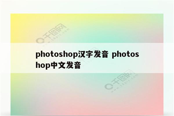 photoshop汉字发音 photoshop中文发音