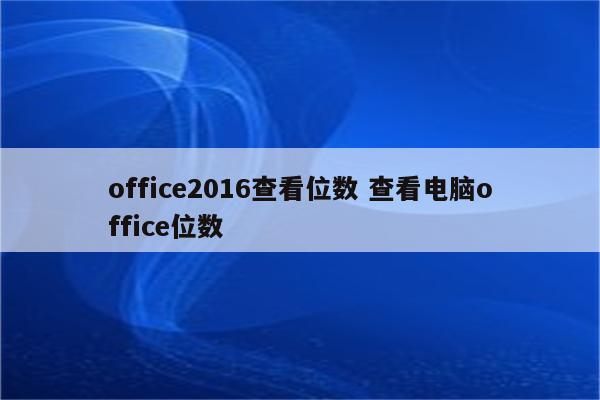 office2016查看位数 查看电脑office位数
