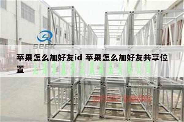 苹果怎么加好友id 苹果怎么加好友共享位置