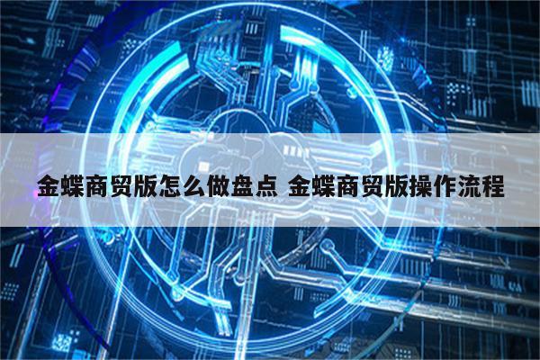 金蝶商贸版怎么做盘点 金蝶商贸版操作流程