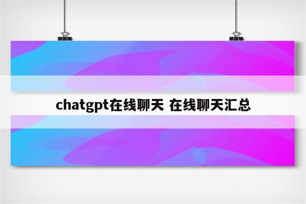 chatgpt在线聊天 在线聊天汇总