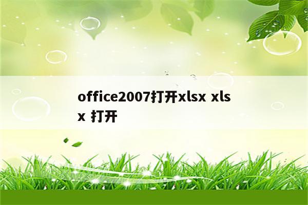 office2007打开xlsx xlsx 打开