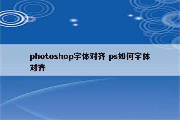 photoshop字体对齐 ps如何字体对齐