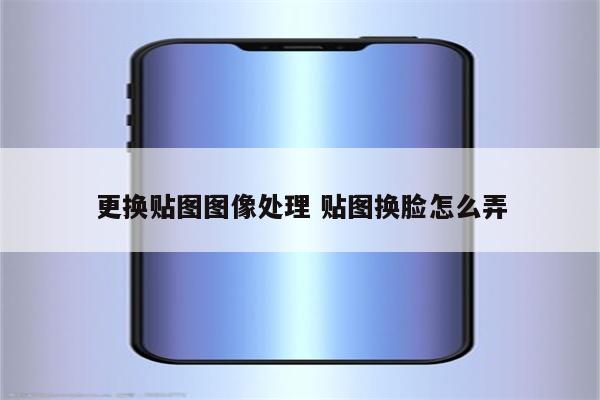 更换贴图图像处理 贴图换脸怎么弄
