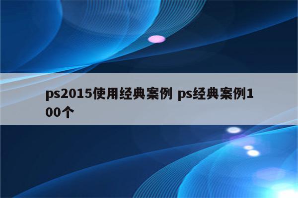 ps2015使用经典案例 ps经典案例100个
