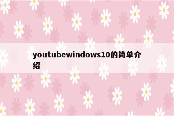 youtubewindows10的简单介绍