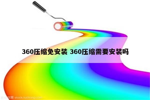360压缩免安装 360压缩需要安装吗
