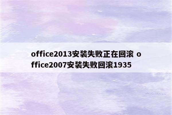 office2013安装失败正在回滚 office2007安装失败回滚1935