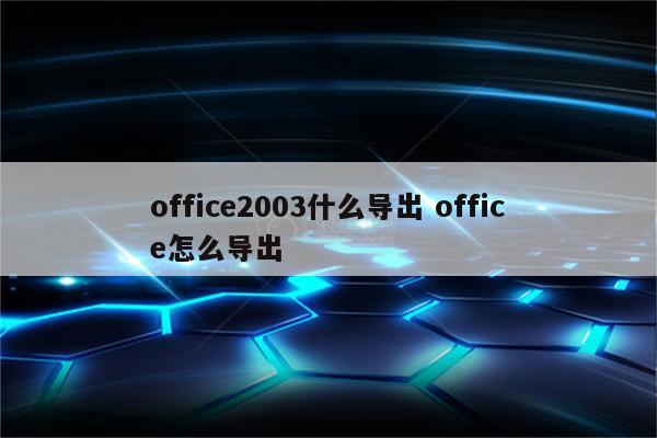office2003什么导出 office怎么导出