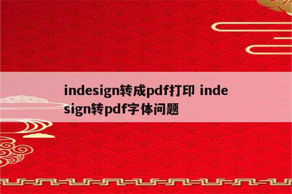 indesign转成pdf打印 indesign转pdf字体问题
