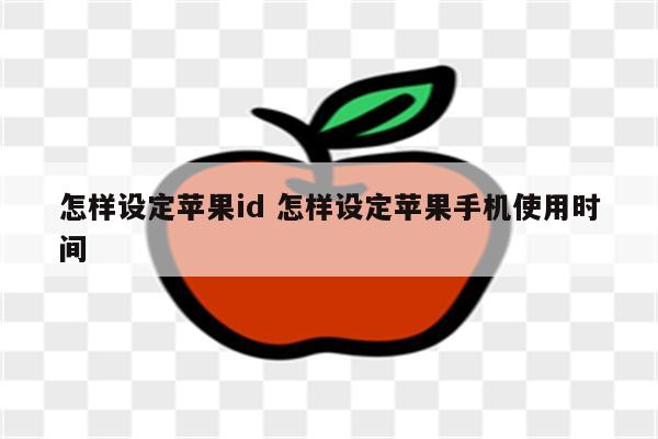 怎样设定苹果id 怎样设定苹果手机使用时间