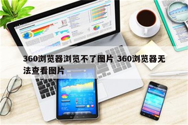 360浏览器浏览不了图片 360浏览器无法查看图片