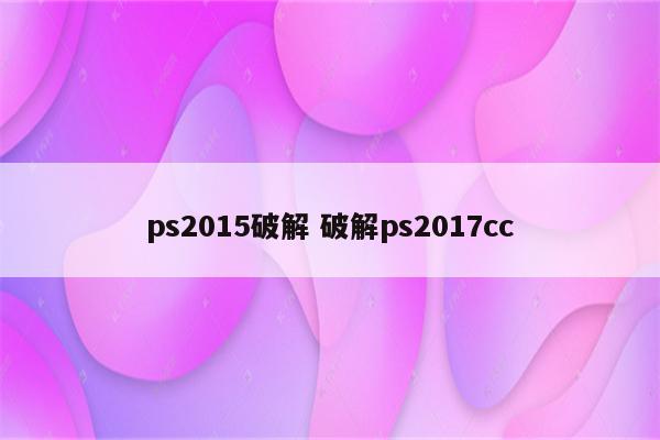 ps2015破解 破解ps2017cc
