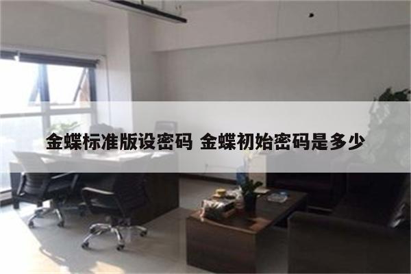 金蝶标准版设密码 金蝶初始密码是多少