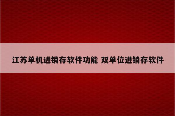 江苏单机进销存软件功能 双单位进销存软件