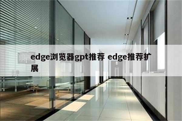 edge浏览器gpt推荐 edge推荐扩展