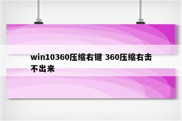 win10360压缩右键 360压缩右击不出来