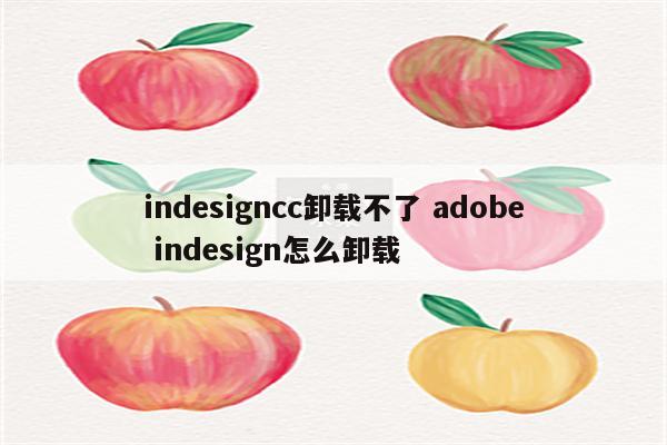 indesigncc卸载不了 adobe indesign怎么卸载