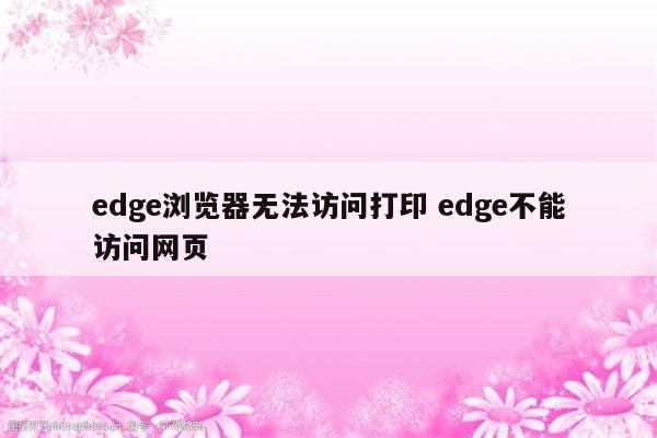 edge浏览器无法访问打印 edge不能访问网页