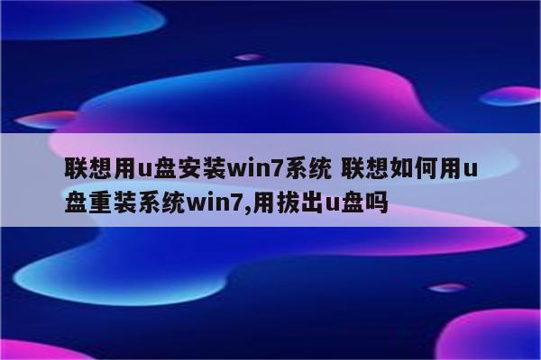 联想用u盘安装win7系统 联想如何用u盘重装系统win7,用拔出u盘吗