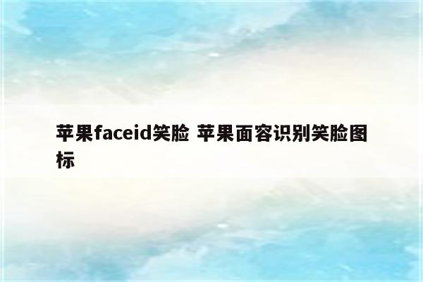 苹果faceid笑脸 苹果面容识别笑脸图标